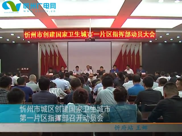 忻州市城区创建国家卫生城市第一片区指挥部召开动员会