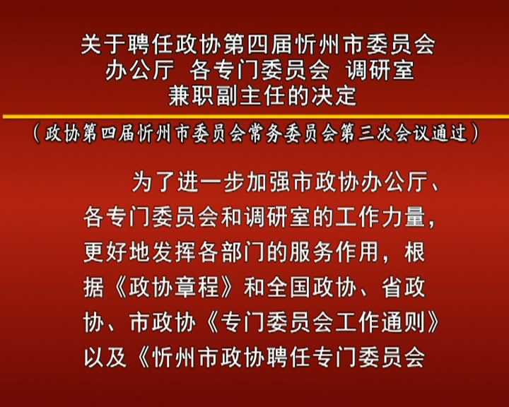 关于聘任政协第四届忻州市委员会办公厅 各专门委员会 调研室兼职副主任的决定​