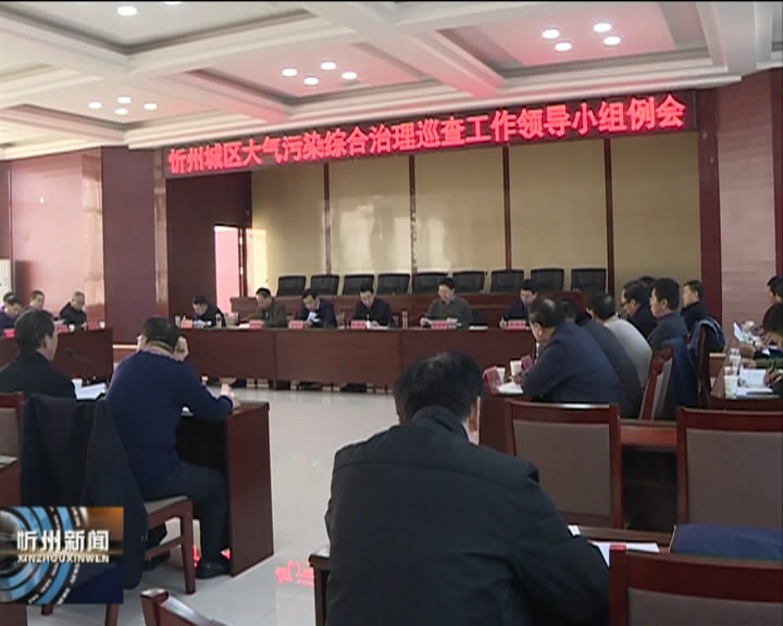 我市召开忻州城区大气污染综合治理巡查工作领导小组例会​