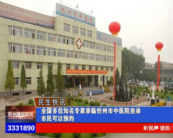 全国多位知名专家亲临忻州市中医院坐诊 市民可以预约​
