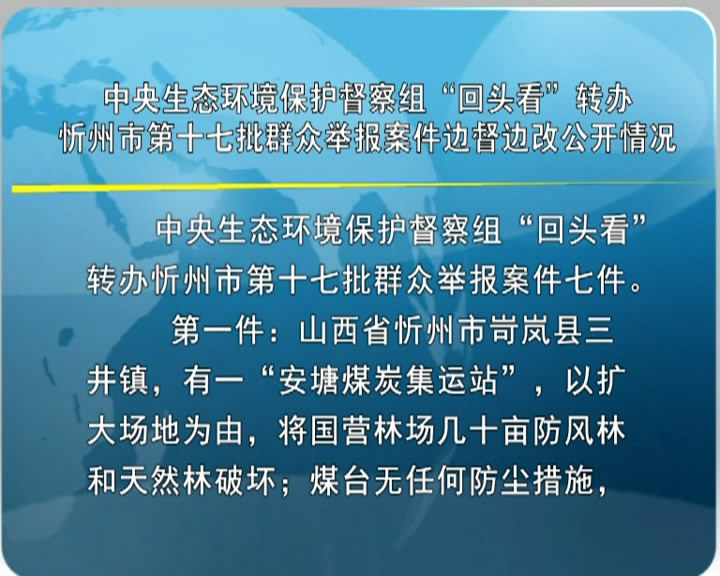 中央生态环境保护督察组“回头看”转办忻州市第十七批群众举报案件边督边改公开情况​