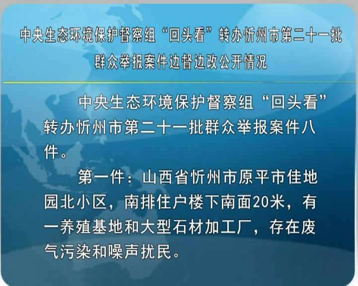 中央生态环境保护督察组“回头看”转办忻州市第二十一批群众举报案件边督边改公开情况​