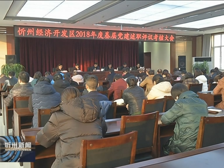 忻州经济开发区召开2018年度基层党建述职评议考核会​