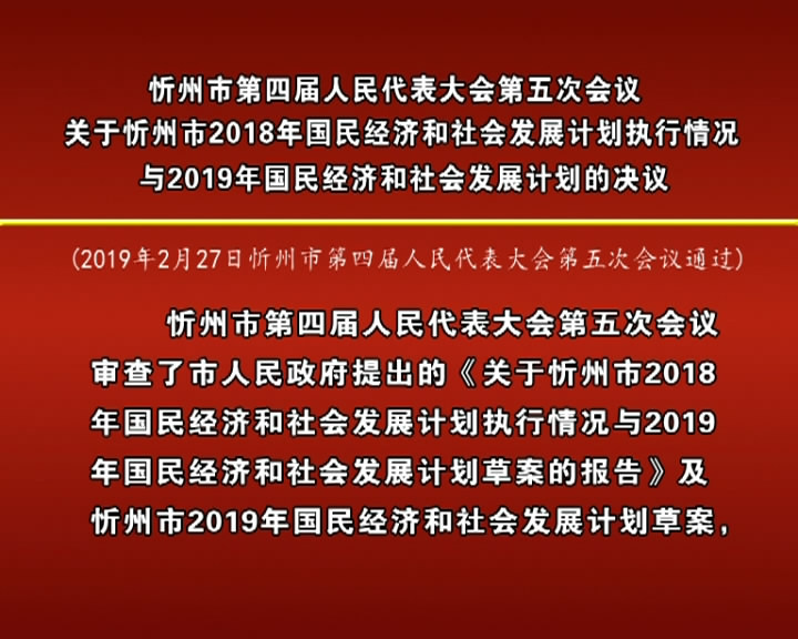 忻州市第四届人民代表大会第五次会议关于忻州市2018年国民经济和社会发展计划执行情况与2019年国民经济和社会发展计划的决议​