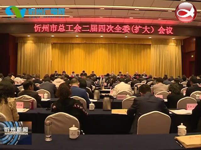 忻州市总工会召开二届四次全委(扩大)会议​