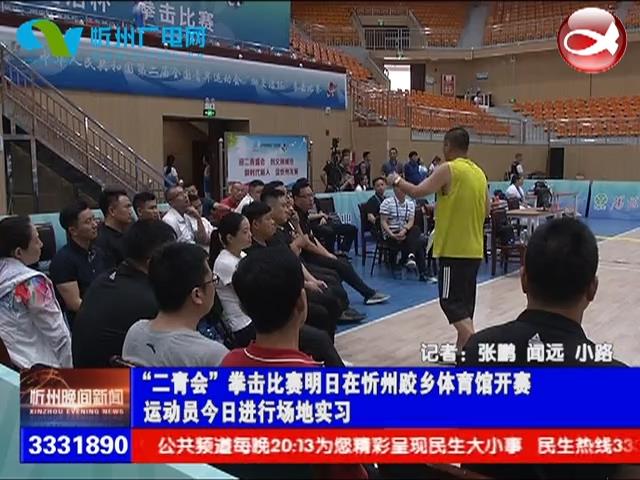 “二青会”拳击比赛明日在忻州跤乡体育馆开赛 运动员今日进行场地实习​