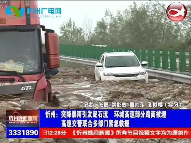 忻州：突降暴雨引发泥石流 环城高速部分路面被埋 高速交警联合多部门紧急救援​