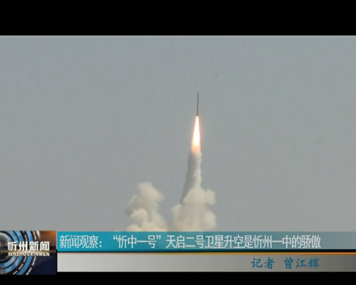新闻观察：“忻中一号”天启二号卫星升空是忻州一中的骄傲​