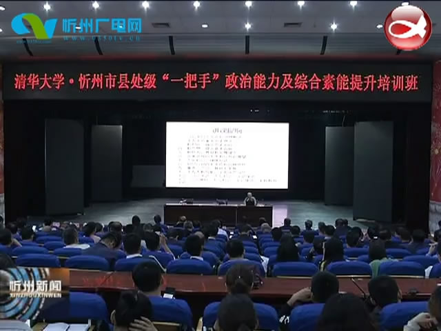 清华大学·忻州市县处级“一把手”政治能力及综合素能提升培训班开班​
