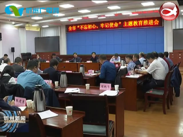 全市“不忘初心 牢记使命”主题教育推进会召开​