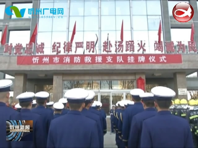 忻州市消防救援支队挂牌成立​