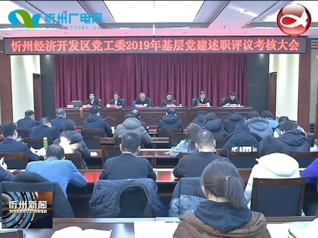 忻州经济开发区召开2019年基层党建述职评议考核会议​