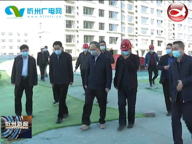 市长郑连生在忻州城区调研在建重点工程复工复产工作​