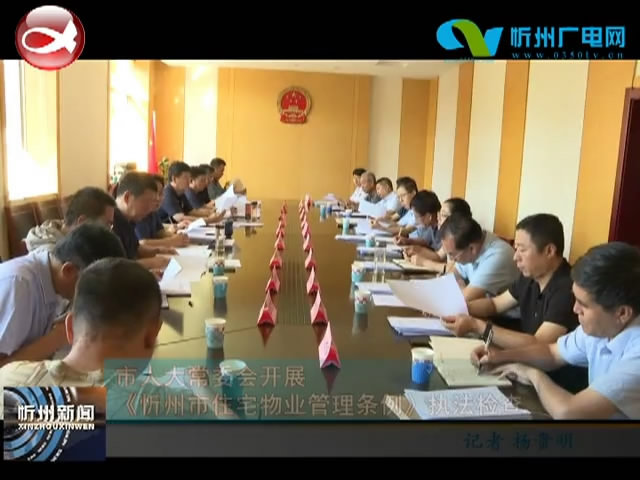 市人大常委会开展《忻州市住宅物业管理条例》执法检查​