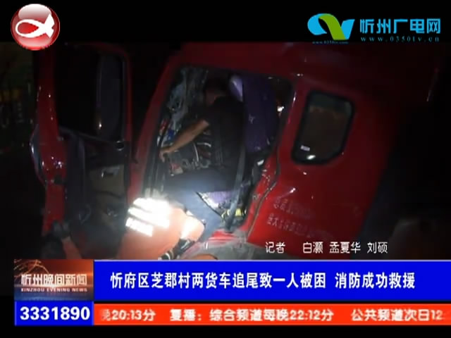忻府区芝郡村两货车追尾致一人被困 消防成功救援​