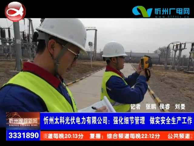 忻州太科光伏电力有限公司：强化细节管理 做实安全生产工作​
