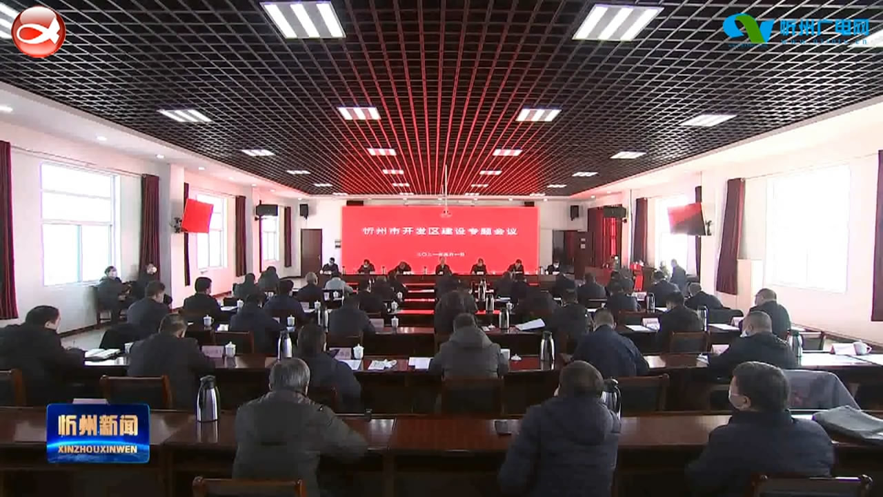 郑连生在忻州市开发区建设专题会议上强调 持续深入推进“三个一批”活动 为高质量转型发展注入强大动力