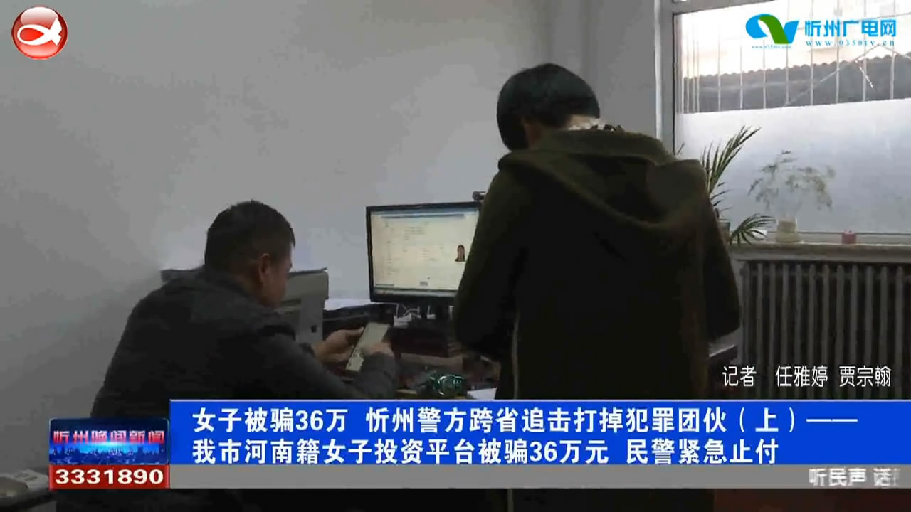 女子被骗36万 忻州警方跨省追击打掉犯罪团伙(上 下)​
