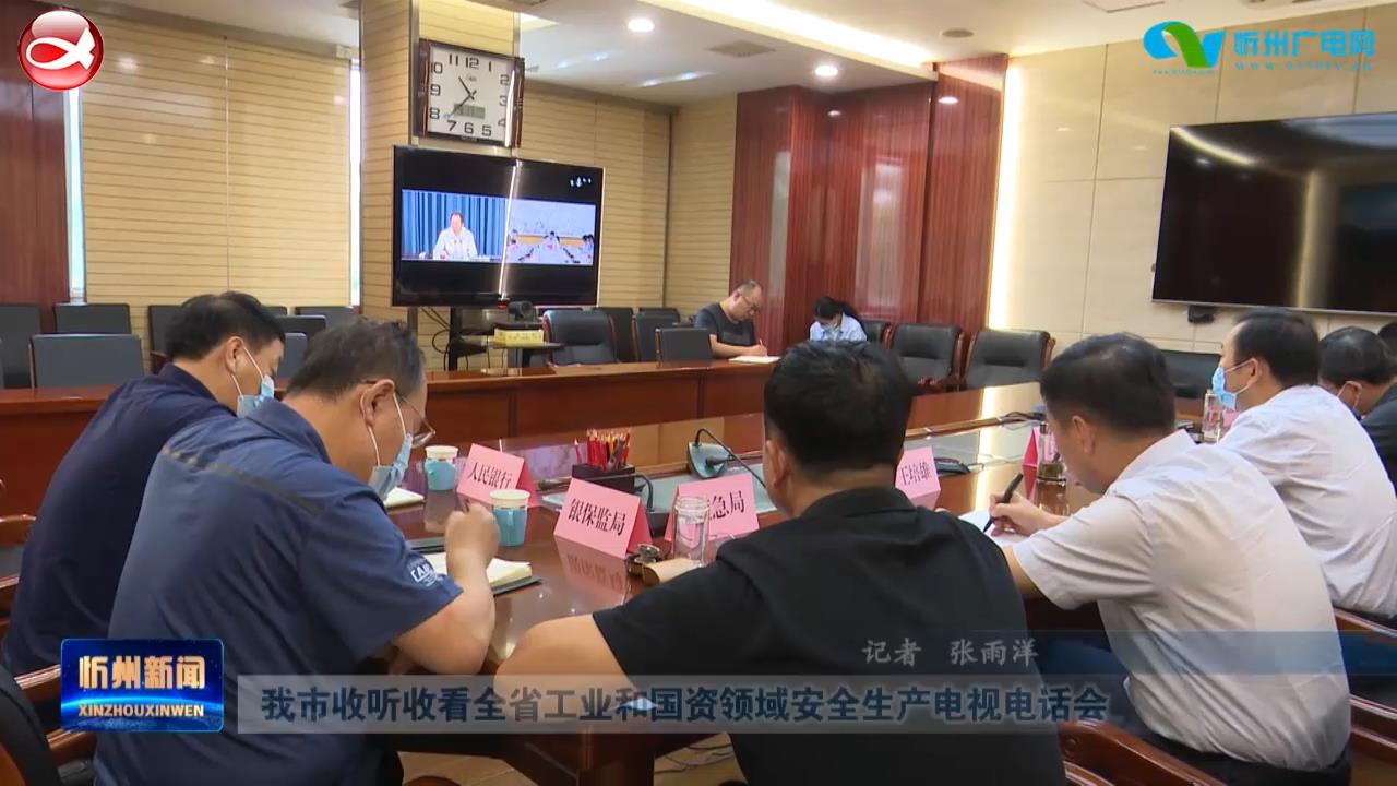 我市收听收看全省工业和国资领域安全生产电视电话会​