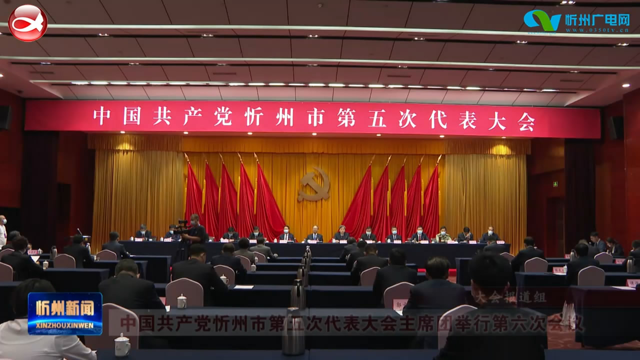 中国共产党忻州市第五次代表大会主席团举行第六次会议​