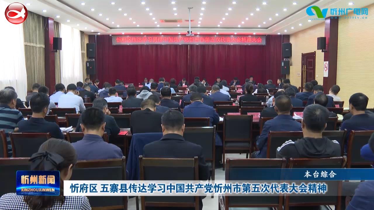 忻府区 五寨县传达学习中国共产党忻州市第五次代表大会精神​