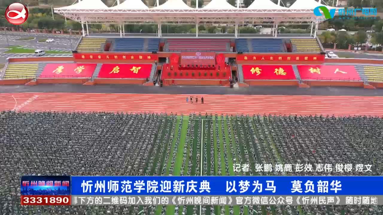 忻州师范学院迎新庆典 以梦为马 莫负韶华​