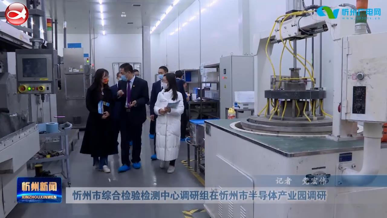 忻州市综合检验检测中心调研组在忻州市半导体产业园调研​