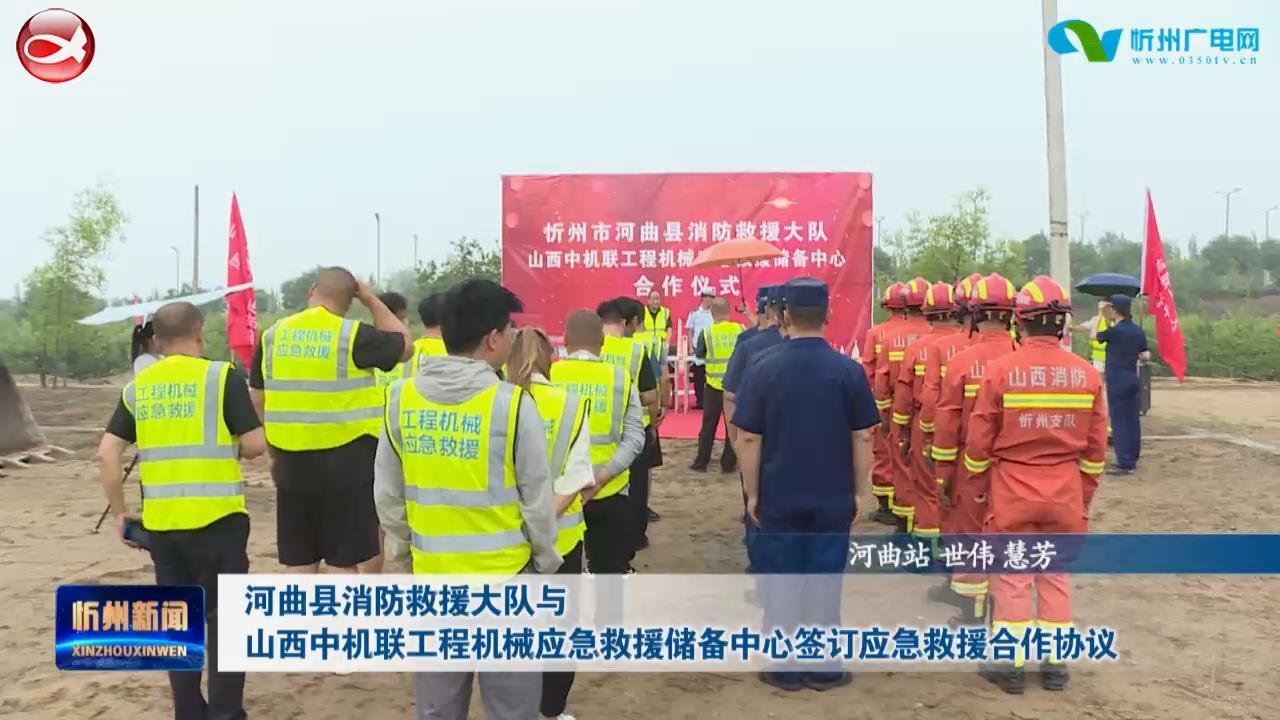 河曲县消防救援大队与山西中机联工程机械应急救援储备中心签订应急救援合作协议​