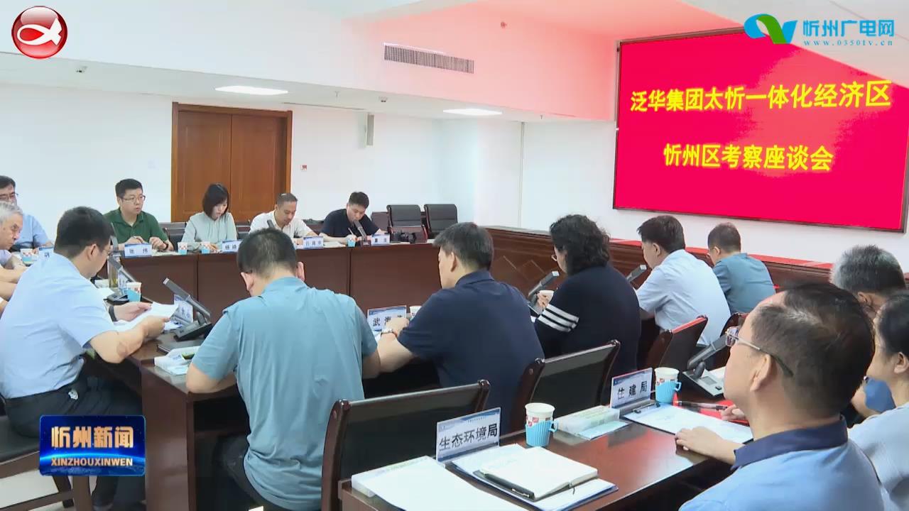 泛华集团太忻一体化经济区忻州区考察座谈会召开​