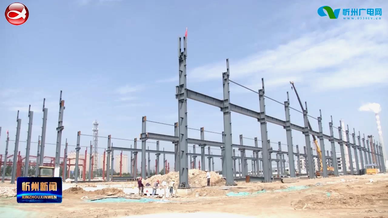忻州经济开发区：加快标准化厂房建设 打牢产业承接基础​