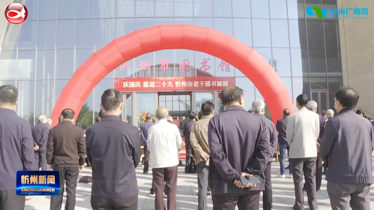 “庆国庆 喜迎二十大”忻州市老干部书画展开展​