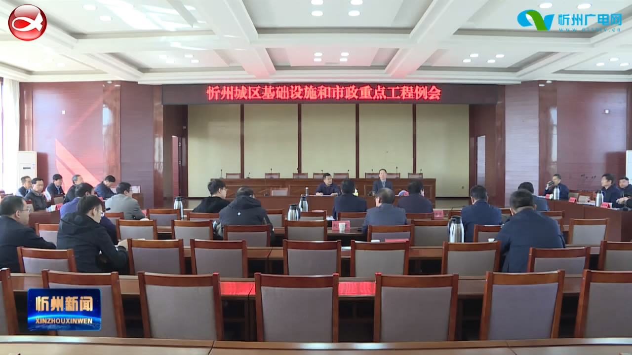 忻州城区基础设施和市政重点工程总指挥部召开例会​