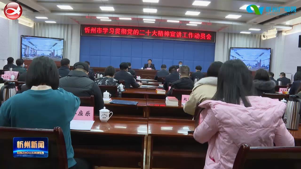 全市学习贯彻党的二十大精神宣讲工作动员会召开​