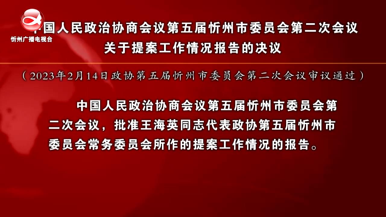 中国人民政治协商会议第五届忻州市委员会第二次会议关于提案工作情况报告的决议​