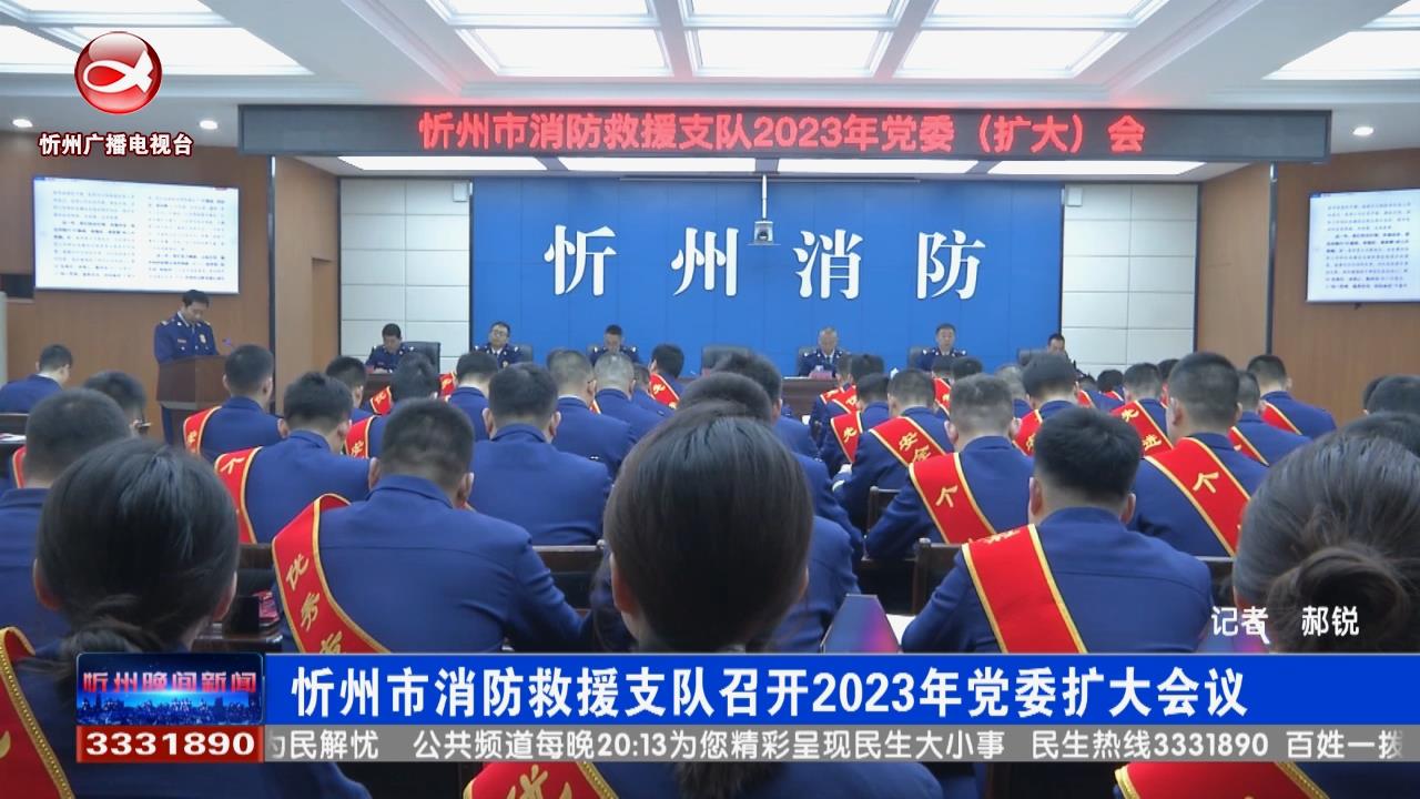 忻州市消防救援支队召开2023年党委扩大会议
