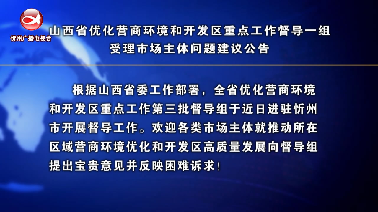 山西省优化营商环境和开发区重点工作督导一组受理市场主体问题建议公告​