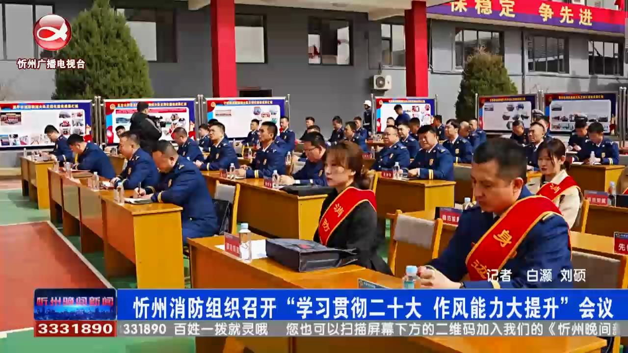 忻州消防组织召开“学习贯彻二十大 作风能力大提升”会议​