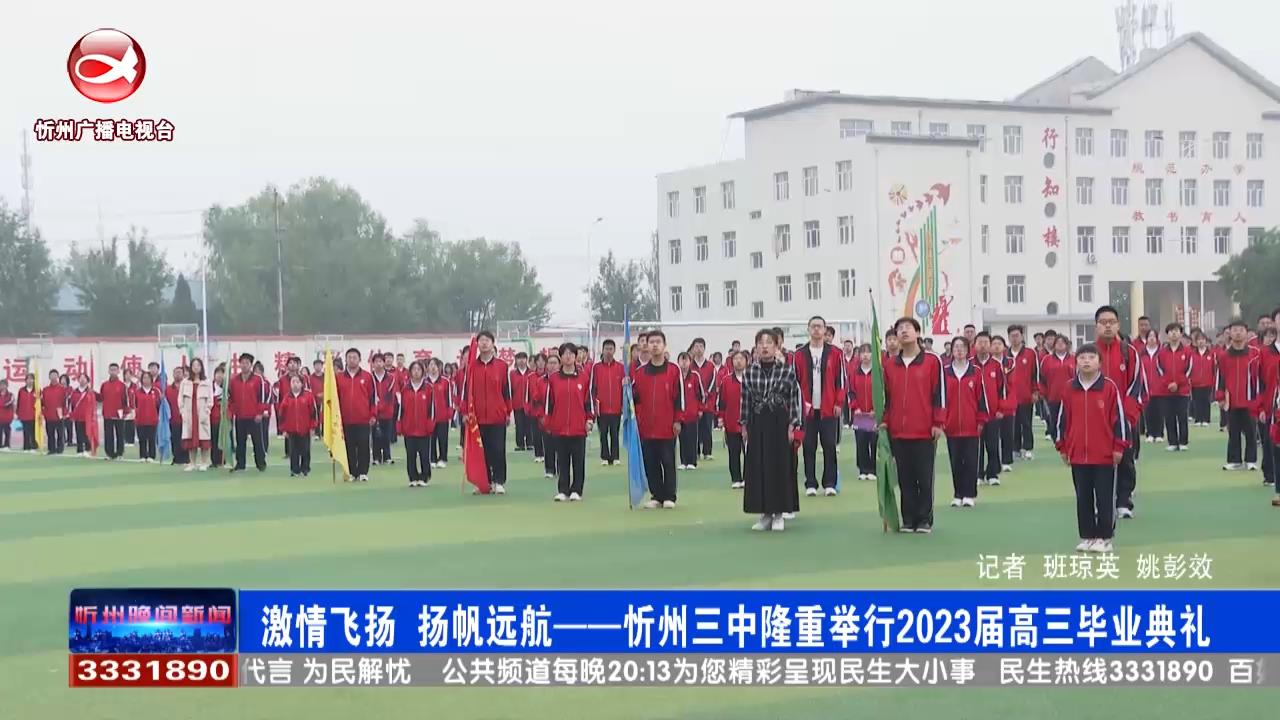 激情飞扬 扬帆远航——忻州三中隆重举行2023届高三毕业典礼