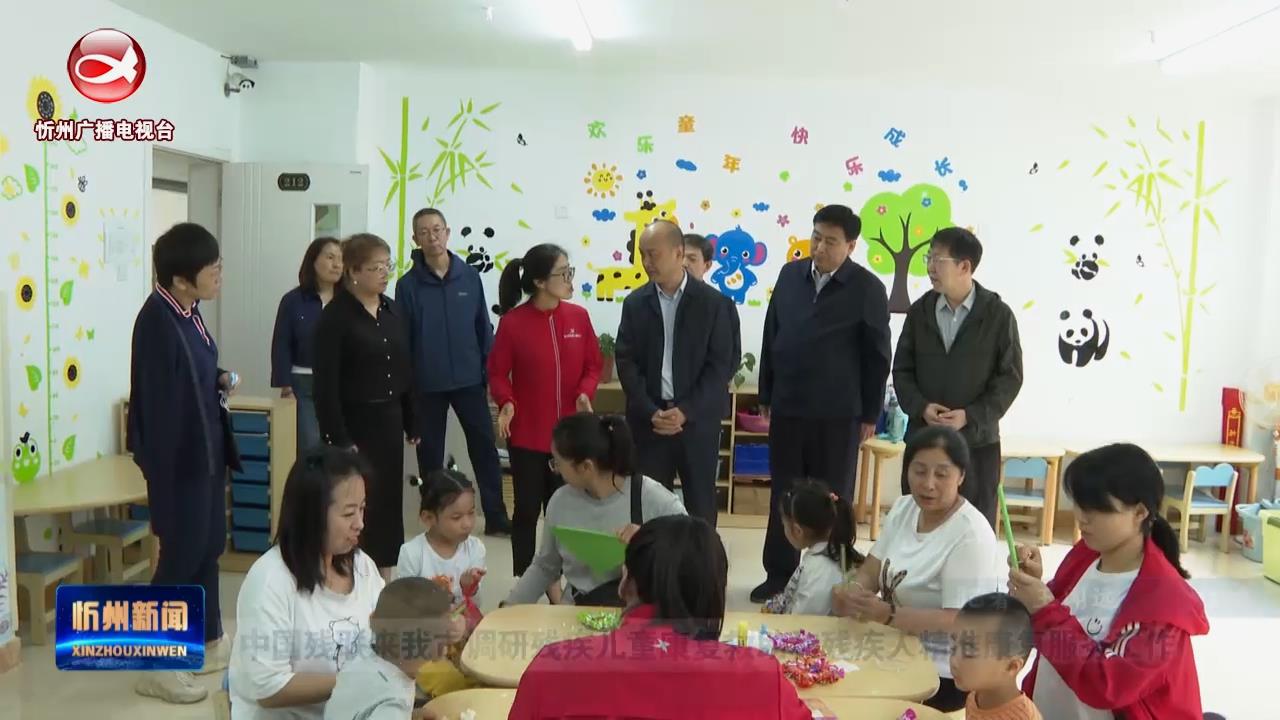 中国残联来我市调研残疾儿童康复救助和残疾人精准康复服务工作​