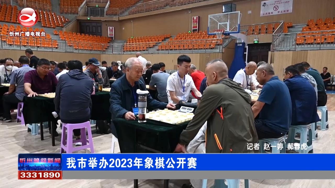 我市举办2023年象棋公开赛​