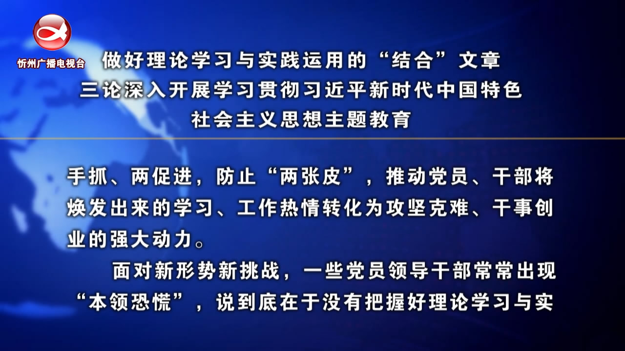 做好理论学习与实践运用的“结合”文章 三论深入开展学习贯彻习近平新时代中国特色社会主义思想主题教育​