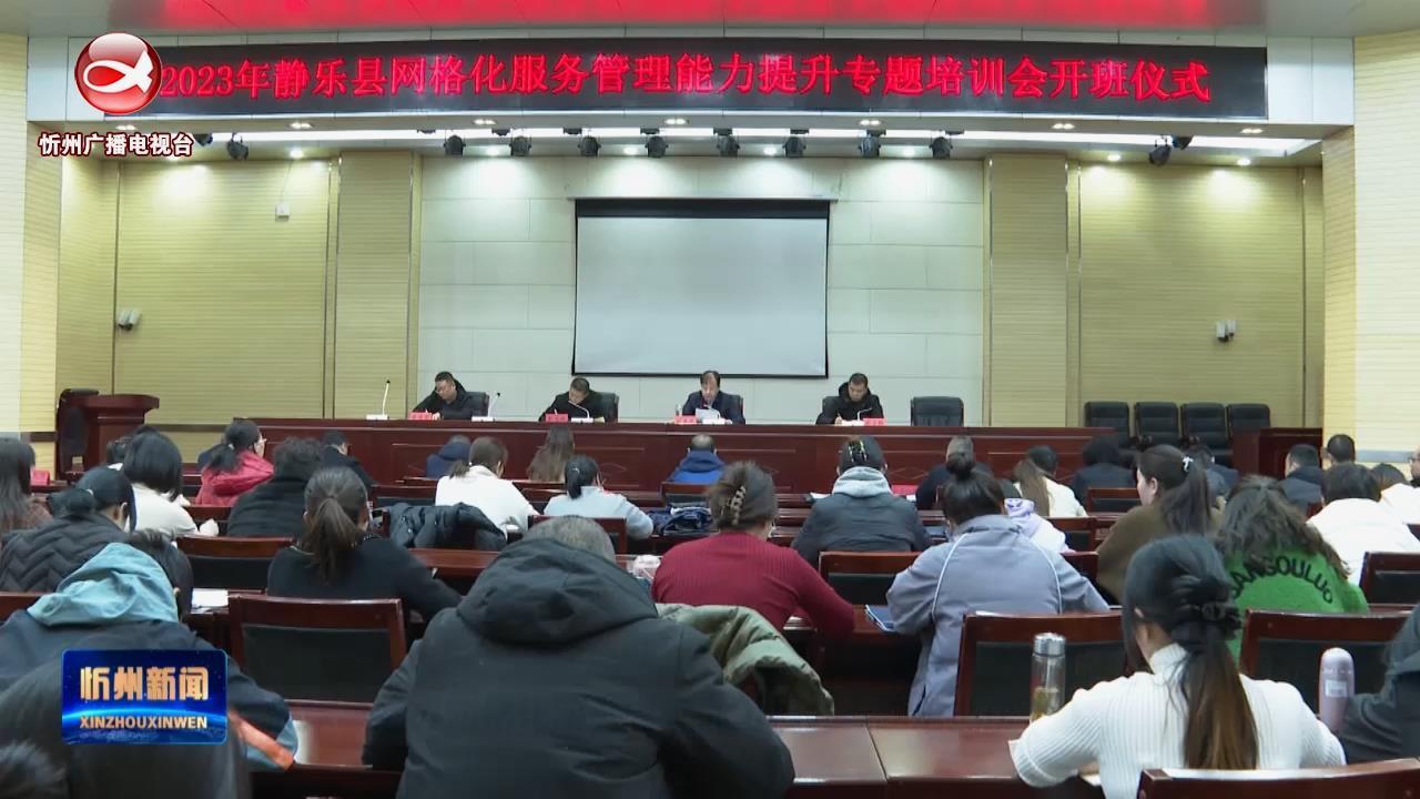 静乐县举办网格化服务管理能力提升专题培训班​
