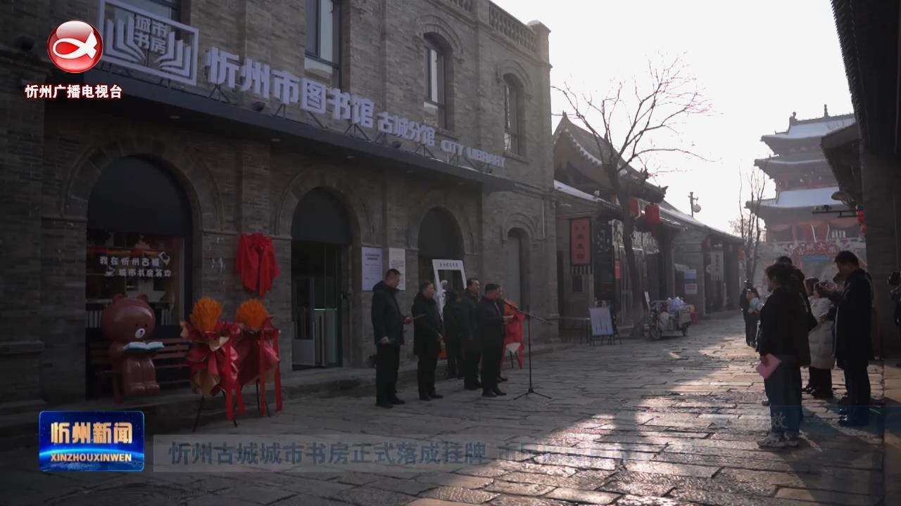 忻州古城城市书房正式落成挂牌 市民阅读再添好去处​