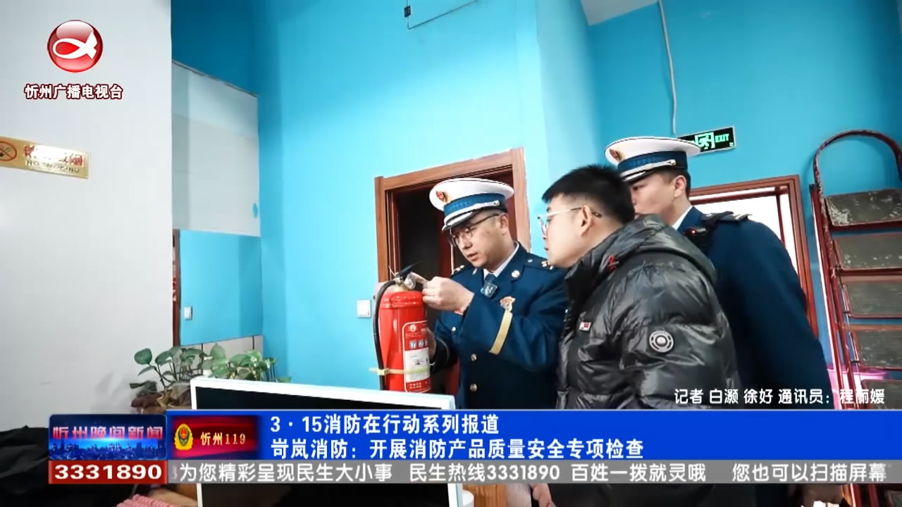 315消防在行动系列报道 岢岚消防：开展消防产品质量安全专项检查 ​