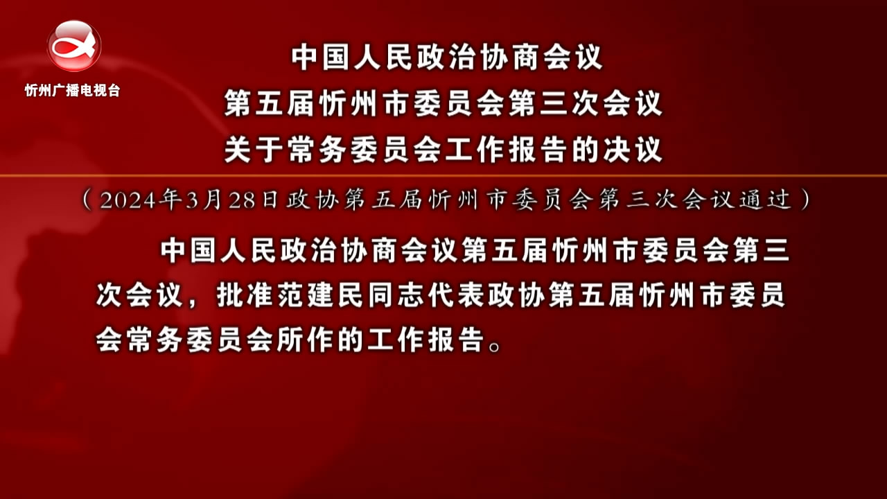 中国人民政治协商会议第五届忻州市委员会第三次会议关于常务委员会工作报告的决议​