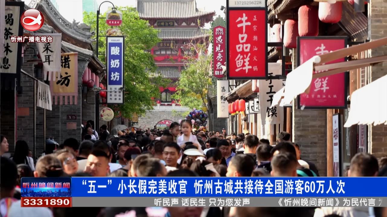 “五一”小长假完美收官 忻州古城接待全国游客60万人次​