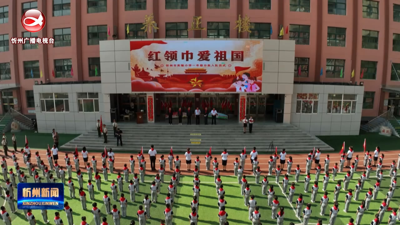 忻州市实验小学举行2023级少先队员入队仪式​