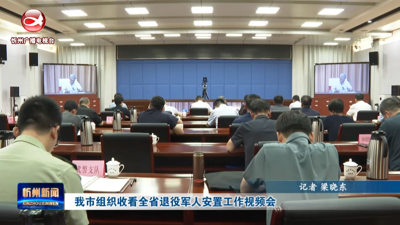 我市组织收看全省退役军人安置工作视频会​