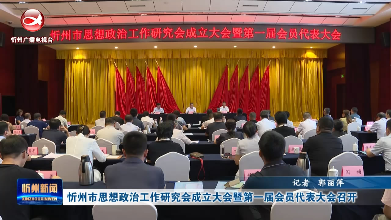 忻州市思想政治工作研究会成立大会暨第一届会员代表大会召开​