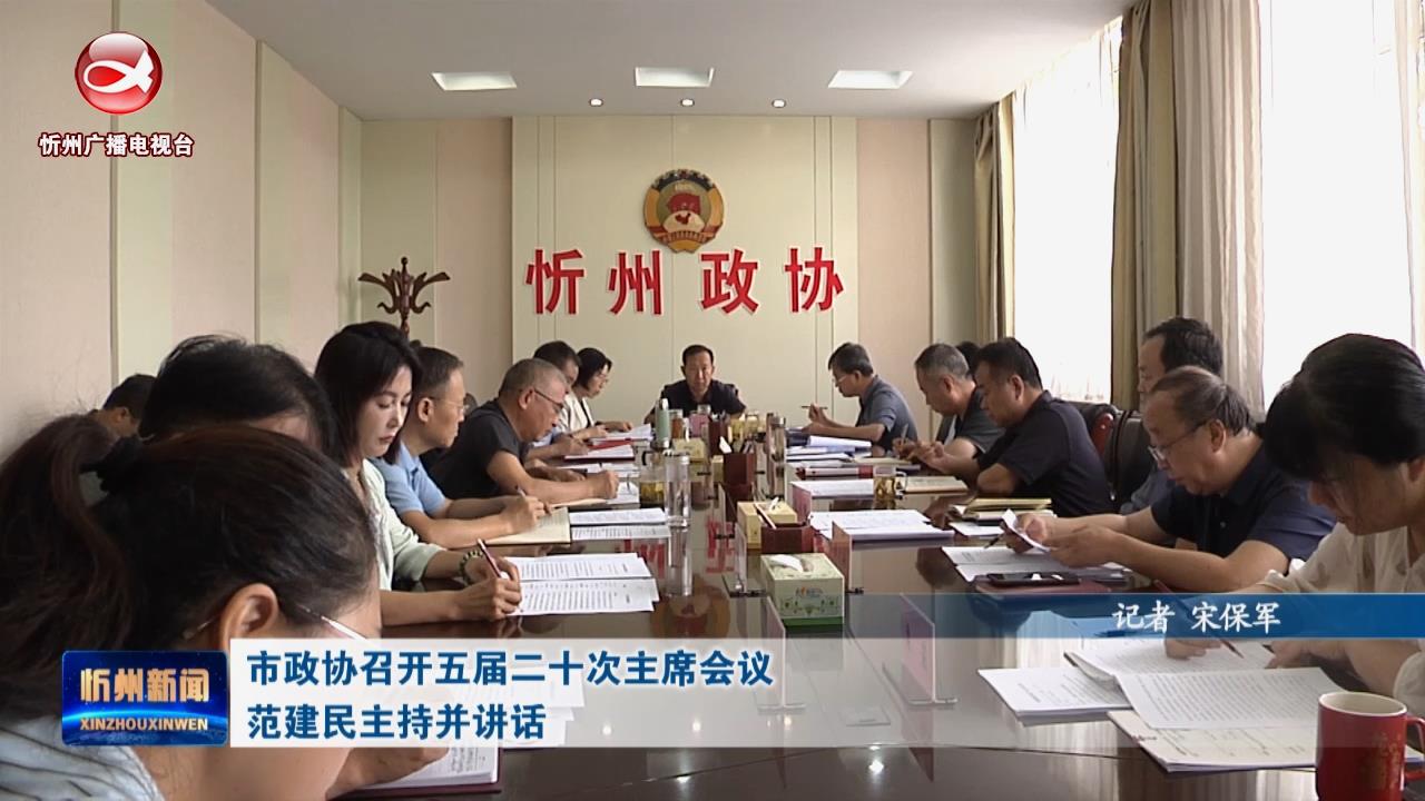 市政协召开五届二十次主席会议 范建民主持并讲话​